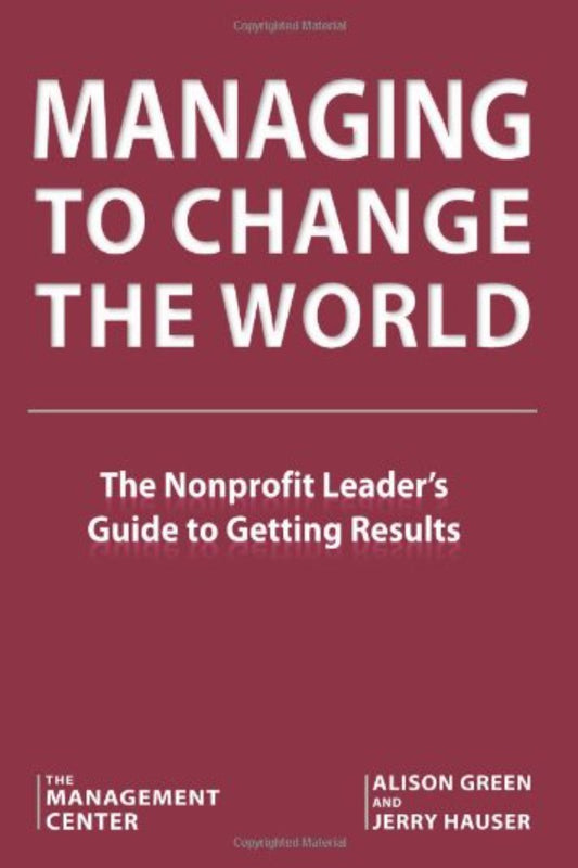 Managing to Change the World: The Nonprofit Manager's Guide to Getting Results