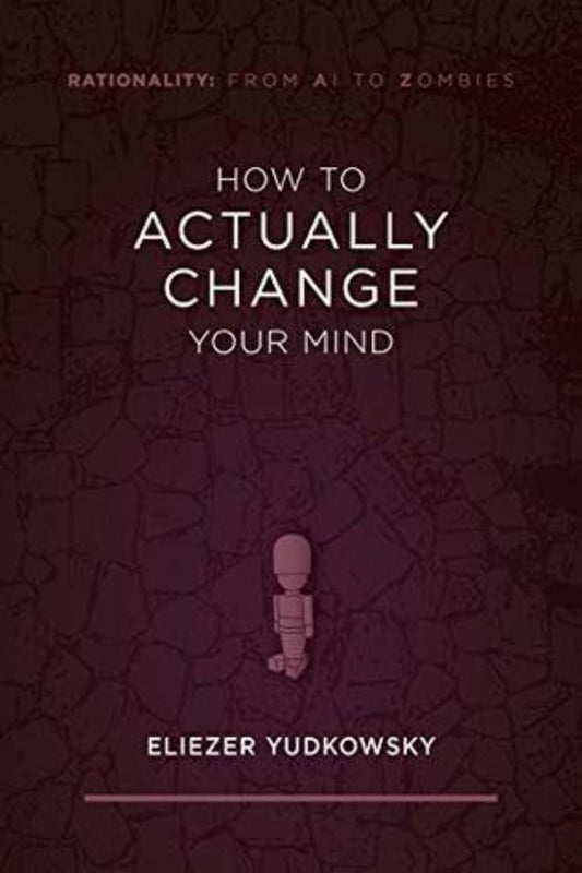 How to Actually Change Your Mind (Rationality: From AI to Zombies)