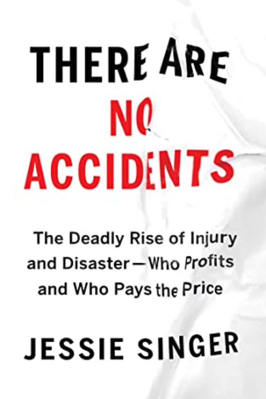 There Are No Accidents: The Deadly Rise of Injury and Disaster - Who Profits and Who Pays the Price