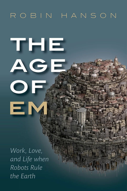 The Age of Em: Work, Love, and Life when Robots Rule the Earth